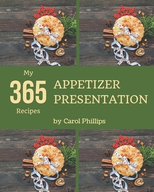 My 365 Appetizer Presentation Recipes: More Than an Appetizer Presentation Cookbook by Carol Phillips