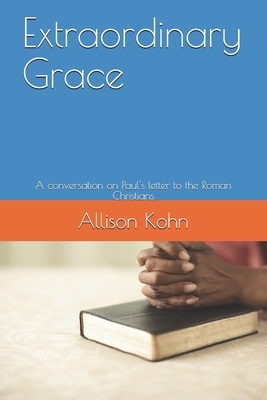Extraordinary Grace: A conversation on Paul's letter to the Roman Christians by Allison Kohn