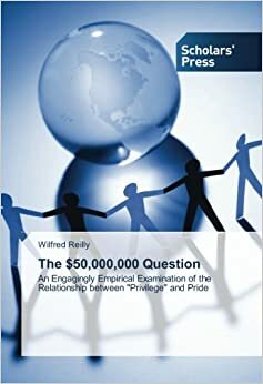 The $50,000,000 Question: An Engagingly Empirical Examination of the Relationship between Privilege and Pride by Wilfred Reilly