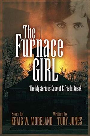 The Furnace Girl: The Mysterious case of Elfrieda Knaak by Toby Jones, Kraig W. Moreland