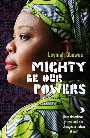 Mighty Be Their Powers by Leymah Gbowee, Leymah Gbowee