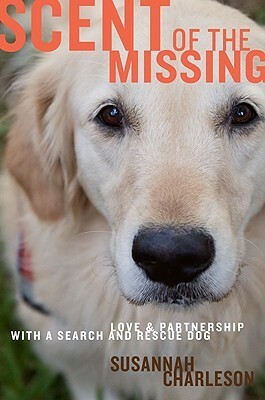 Scent of the Missing: Love and Partnership with a Search-And-Rescue Dog by Susannah Charleson
