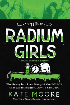 The Radium Girls: Young Readers' Edition: The Scary But True Story of the Poison That Made People Glow in the Dark by Kate Moore