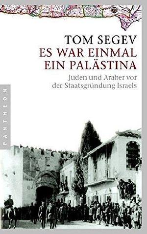 Es war einmal ein Palästina. Juden und Araber vor der Staatsgründung Israels by Tom Segev, Tom Segev