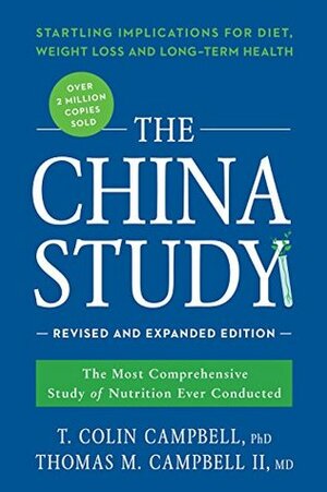 The China Study: The Most Comprehensive Study of Nutrition Ever Conducted and the Startling Implications for Diet, Weight Loss, and Long-Term Health by T. Colin Campbell, Thomas Campbell
