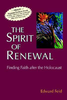 The Spirit of Renewal: Finding Faith after the Holocaust by Edward Feld