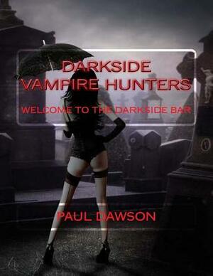 Darkside Vampire Hunters: Welcome to the Darkside Bar by Paul Dawson