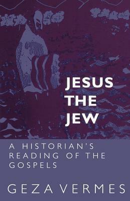 Jesus the Jew: A Historian's Reading of the Gospels by Géza Vermes