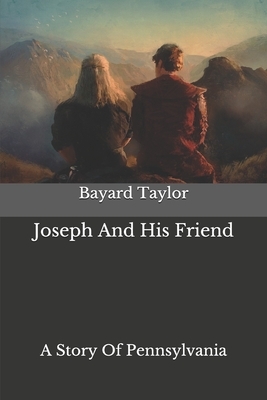 Joseph And His Friend: A Story Of Pennsylvania by Bayard Taylor
