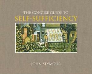 The Concise Guide to Self-Sufficiency by John Seymour, Will Sutherland