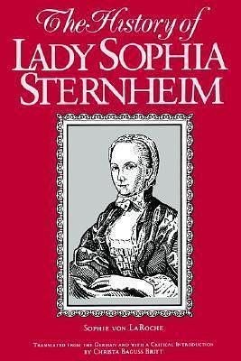 The History of Lady Sophie Sternheim: Extracted by a Woman Friend of the Same from Original Documents and Other Reliable Sources by Sophie von La Roche, Christa Baguss Britt