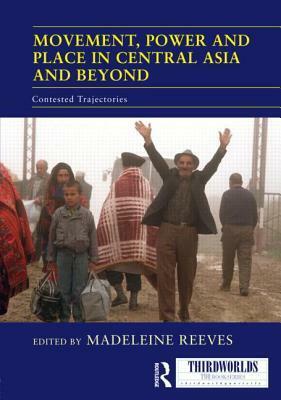 Movement, Power and Place in Central Asia and Beyond: Contested Trajectories by Madeleine Reeves