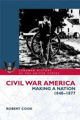 Civil War America: Making a Nation, 1848-1877 by Robert Cook