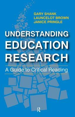 Understanding Education Research: A Guide to Critical Reading by Janice Pringle, Launcelot Brown, Gary Shank