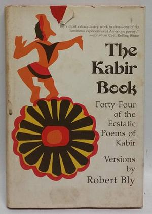 The Kabir Book: Forty-four of the Ecstatic Poems of Kabir by Kabir, Robert Bly