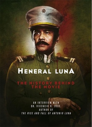 Heneral Luna: The Story Behind the Movie by Vivencio R. Jose, Ruby Rosa A. Jimenez