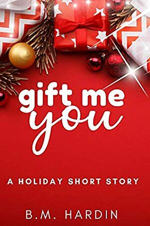 Gift Me You: A Holiday Short Story by B.M. Hardin