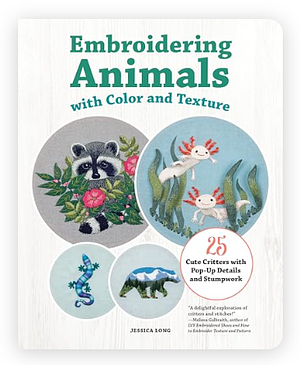 Embroidering Animals with Color and Texture: 25 Cute Critters with Pop-Up Details and Stumpwork by Jessica Long