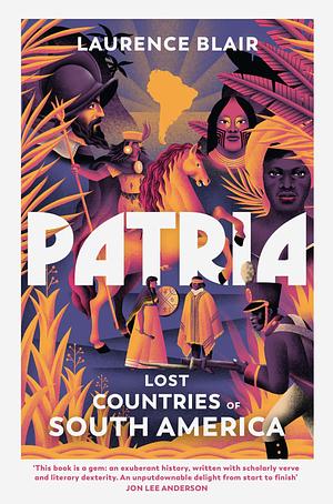 Patria: Lost Countries of South America by Laurence Blair