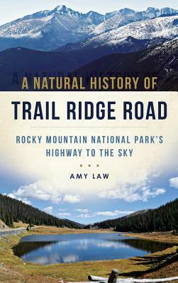 A Natural History of Trail Ridge Road: Rocky Mountain National Park's Highway to the Sky by Amy Law