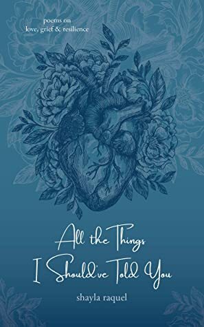 All the Things I Should've Told You: Poems on Love, Grief & Resilience by Shayla Raquel