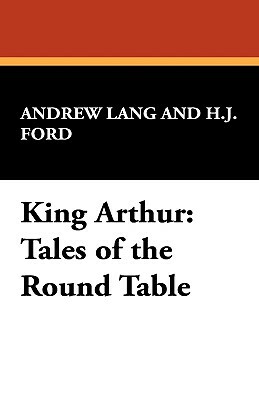 King Arthur: Tales of the Round Table by Andrew Lang