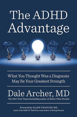 The ADHD Advantage: What You Thought Was a Diagnosis May Be Your Greatest Strength by Dale Archer