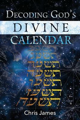 Decoding God's Divine Calendar by Chris James