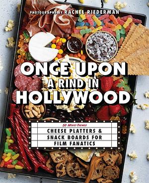 Once Upon a Rind in Hollywood: 50 Movie-Themed Cheese Platters and Snack Boards for Film Fanatics by Rachel Riederman