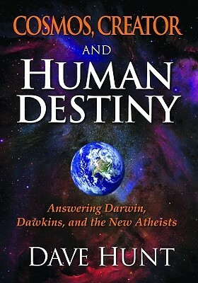 Cosmos, Creator and Human Destiny: Answering Darwin, Dawkins, and the New Atheists by Dave Hunt