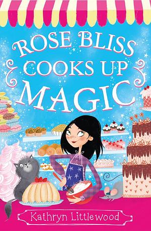 Rose Bliss Cooks up Magic by Kathryn Littlewood