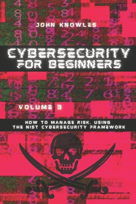 Cybersecurity For Beginners: How to Manage Risk, Using the NIST ...
