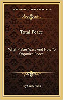 Total Peace, What Makes Wars and How to Organize Peace by Ely Culbertson