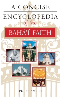 A Concise Encyclopedia of the Bahá'í Faith by Peter Smith