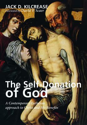 The Self-Donation of God: A Contemporary Lutheran Approach to Christ and His Benefits by Jack D. Kilcrease