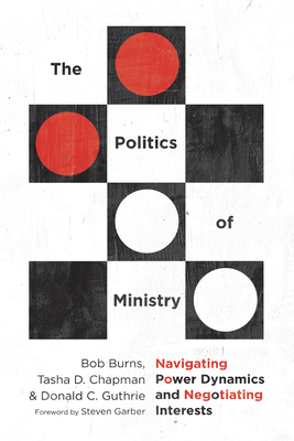 The Politics of Ministry: Navigating Power Dynamics and Negotiating Interests by Bob Burns, Donald C. Guthrie, Tasha D. Chapman