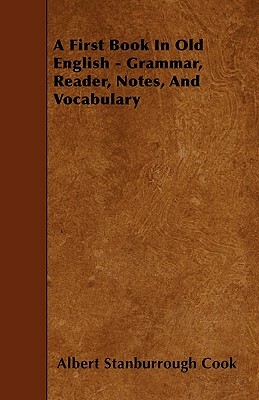 A First Book In Old English - Grammar, Reader, Notes, And Vocabulary by Albert Stanburrough Cook