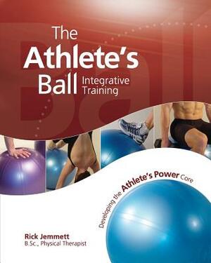 The Athlete's Ball: Developing the Athlete's Power Core by Rick Jemmett