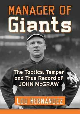 Manager of Giants: The Tactics, Temper and True Record of John McGraw by Lou Hernández