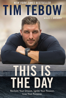 This Is the Day: Reclaim Your Dream. Ignite Your Passion. Live Your Purpose. by Tim Tebow