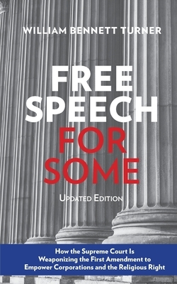 Free Speech for Some: How the Supreme Court Is Weaponizing the First Amendment to Empower Corporations and the Religious Right: Updated Edit by William Bennett Turner