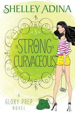 Be Strong and Curvaceous: A Glory Prep novel by Shelley Adina