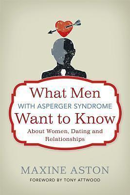 What Men with Asperger Syndrome Want to Know about Women, Dating and Relationships by Maxine C. Aston, Maxine C. Aston