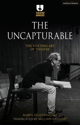 The Uncapturable: The Fleeting Art of Theatre by Rubén Szuchmacher