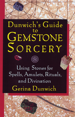 Dunwich's Guide to Gemstone Sorcery: Using Stones for Spells, Amulets, Rituals, and Divination by Gerina Dunwich