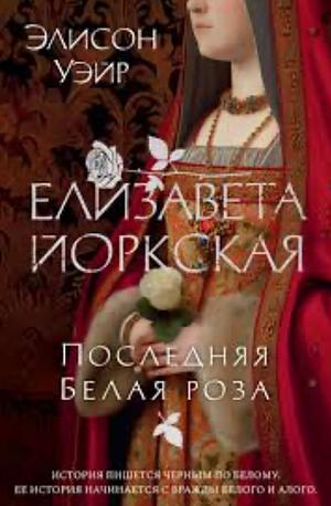 Елизавета Йоркская: Последняя белая роза by Элисон Уэйр, Alison Weir