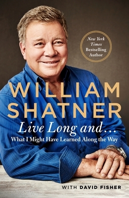 Live Long and . . .: What I Learned Along the Way by David Fisher, William Shatner