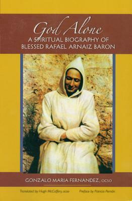God Alone: A Spiritual Biography of Blessed Rafael Arnaiz Baron by Gonzalo Maria Fernández, Gonzalo Maria Fernandez