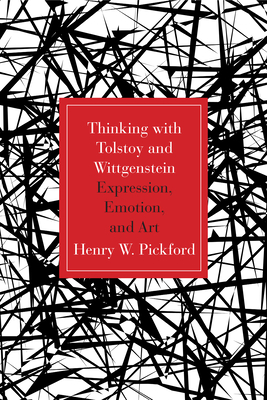 Thinking with Tolstoy and Wittgenstein: Expression, Emotion, and Art by Henry W. Pickford