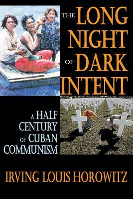 The Long Night of Dark Intent: A Half Century of Cuban Communism by Irving Louis Horowitz
